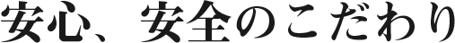 安心、安全のこだわり
